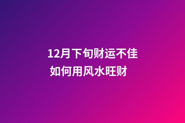12月下旬财运不佳 如何用风水旺财